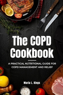 Coperta cărții 'The COPD Cookbook: A Practical Nutritional Guide for COPD Management and Relief - Maria L. Kings'