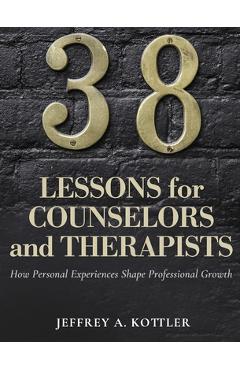 Coperta cărții '38 Lessons for Counselors and Therapists: How Personal Experiences Shape Professional Growth - Jeffrey A. Kottler'