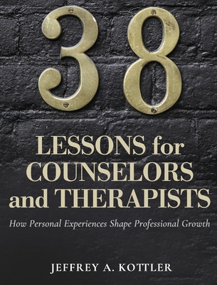 Coperta cărții '38 Lessons for Counselors and Therapists: How Personal Experiences Shape Professional Growth - Jeffrey A. Kottler'