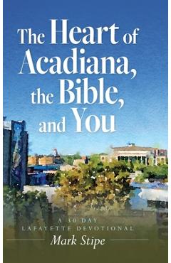Coperta cărții 'The Heart of Acadiana, the Bible, and You: A 30 Day Lafayette Devotional - Mark Stipe'