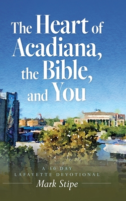 Coperta cărții 'The Heart of Acadiana, the Bible, and You: A 30 Day Lafayette Devotional - Mark Stipe'