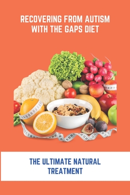 Recovering From Autism With The GAPS Diet: The Ultimate Natural Treatment: Adhd Diet The Cure Is Nutrition Not Drugs - Ty Nevarez
