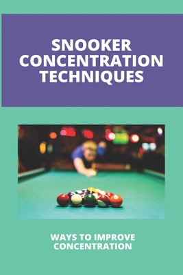 Snooker Concentration Techniques: Ways To Improve Concentration: Concentration Enhancement Techniques - Mendy Shaddix