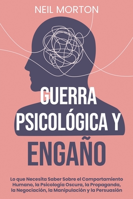 Guerra psicológica y engaño: Lo que necesita saber sobre el comportamiento humano, la psicología oscura, la propaganda, la negociación, la manipula - Neil Morton