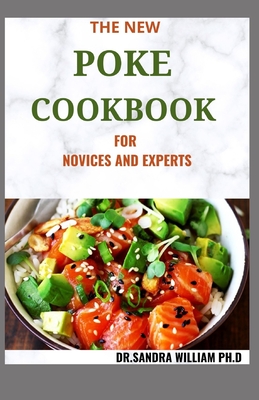 The New Poke Cookbook for Novices and Experts: The Healthy Way To Eat Fish. Including Recipes - Dr Sandra William