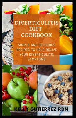 Diverticulitis Diet Cookbook: SImple and Delicious Recipes to help Relive Your Diverticulitis Symptoms - Kelly Gutierrez Rdn