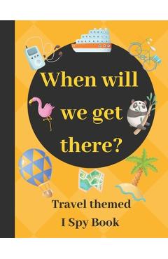 Coperta cărții 'When will we get there?: Travel themed I spy book - guessing game book for 2-5 year old kids in preschool and'