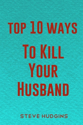 Top 10 Ways To Kill Your Husband - Steve Hudgins