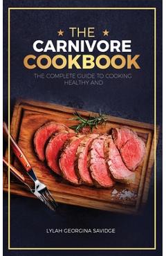 Coperta cărții 'The Carnivore Cookbook: The Complete Guide To Cooking Healthy and Improving Your Health with The Carnivore Diet - Lylah'