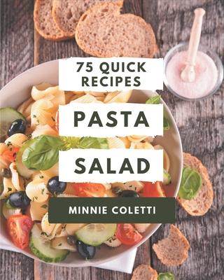 75 Quick Pasta Salad Recipes: The Best Quick Pasta Salad Cookbook on Earth - Minnie Coletti