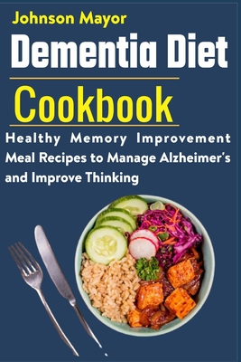 Dementia Diet Cookbook: Healthy Memory Improvement Meal Recipe to manage Alzheimer's and Improve Thinking - Johnson Mayor