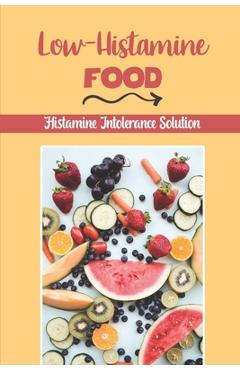 Coperta cărții 'Low-Histamine Food: Histamine Intolerance Solution: Starter'S Cookbook - Shad Deniken'