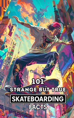Coperta cărții '101 Strange But True Skateboarding Facts: Incredible and Surprising Events - Vc Brothers'
