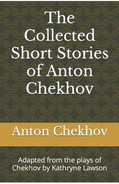 Coperta cărții 'The Collected Short Stories of Anton Chekhov: Adapted from the plays of Chekhov by Kathryne Lawson - Kathryne Lawson'