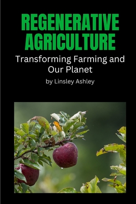 Coperta cărții 'Regenerative Agriculture: Transforming Farming and Our Planet - Linsley Ashley'