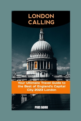 London Calling: Your Ultimate Travel Guide to the Best of England's Capital City 2023 London - Pius Borr