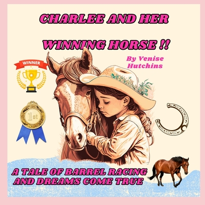 Charlee and Her Winning Horse: The Tale of Barrel Racing and Dreams Come True - Venise Hutchins