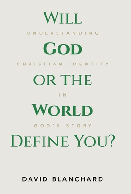 Will God or the World Define You?: Understanding Christian Identity in God's Story - David Blanchard