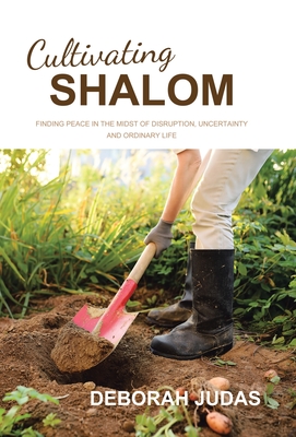 Cultivating Shalom: Finding peace in the midst of disruption, uncertainty and ordinary life - Deborah Judas