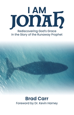 I Am Jonah: Rediscovering God's Grace in the Story of the Runaway Prophet - Brad Carr