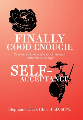 Finally Good Enough: Overcoming Lifelong Disappointments in Relationships Through Self-Acceptance - Stephanie Clark Rhoe Msw
