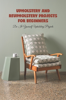 Upholstery and reupholstery projects for beginners: Do-It-Yourself Upholstery Projects - Scott Noble