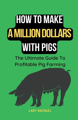 How To Make A Million Dollars With Pigs: The Ultimate Guide To Profitable Pig Farming - Lady Rachael