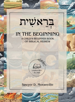 In the Beginning: A Child's Beginner Book of Biblical Hebrew - Sawyer D. Moranville