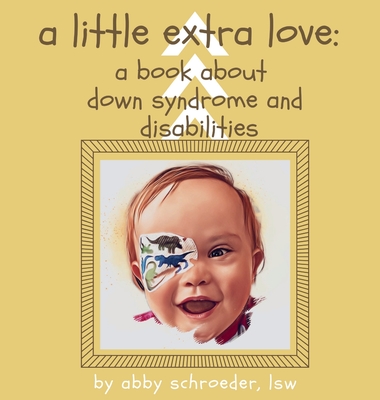 A little extra love: a book about down syndrome and disabilities - Abby Schroeder