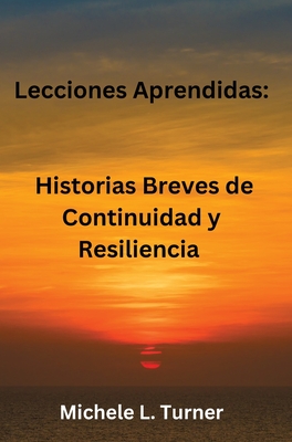 Lecciones Aprendidas: Historias Breves de Continuidad y Resiliencia - Michele L. Turner