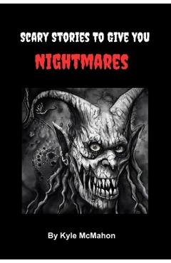 Coperta cărții 'Scary Stories To Give You Nightmares - Kyle Mcmahon'