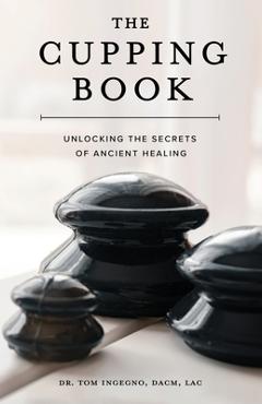 Coperta cărții 'The Cupping Book: Unlocking the Secrets of Ancient Healing - Tom Ingegno'