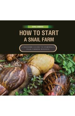 Coperta cărții 'How To Start A Snail Farm ( A beginner guide to African Giant Land Snails): A Beginner's Guide to Starting a Snail'