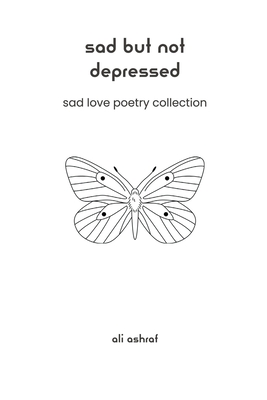 Sad But Not Depressed: Sad Love Poetry Collection - Ali Ashraf