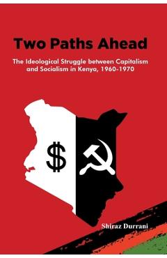 Coperta cărții 'Two Paths Ahead: The Ideological Struggle between Capitalism and Socialism in Kenya, 1960-1970 - Shiraz Durrani'