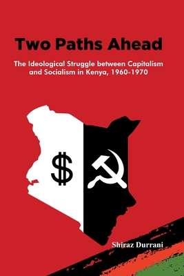 Coperta cărții 'Two Paths Ahead: The Ideological Struggle between Capitalism and Socialism in Kenya, 1960-1970 - Shiraz Durrani'