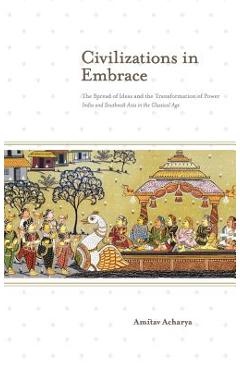 Coperta cărții 'Civilizations in Embrace: The Spread of Ideas and the Transformation of Power; India and Southeast Asia in the'