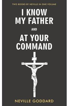 Coperta cărții 'I Know My Father and At Your Command - Neville Goddard'