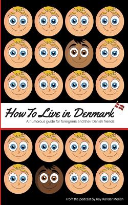 How to Live in Denmark: A humorous guide for foreigners and their Danish friends - Kay Xander Mellish