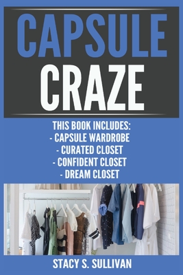 Capsule Craze: Capsule Wardrobe, Curated Closet, Confident Closet, Dream Closet - Stacy S. Sullivan