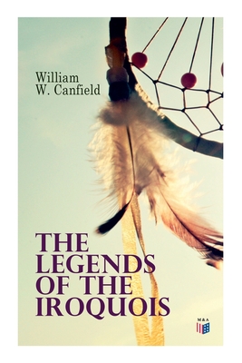 The Legends of the Iroquois - William W. Canfield