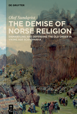 The Demise of Norse Religion: Dismantling and Defending the Old Order in Viking Age Scandinavia - Olof Sundqvist