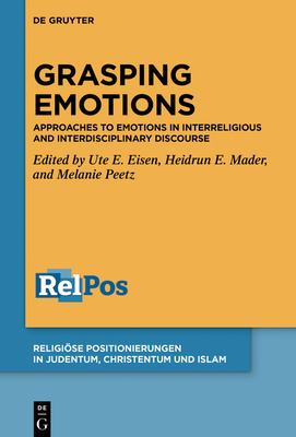 Grasping Emotions: Approaches to Emotions in Interreligious and Interdisciplinary Discourse - Ute E. Eisen
