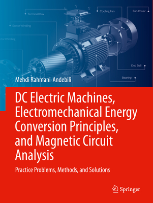 DC Electric Machines, Electromechanical Energy Conversion Principles, and Magnetic Circuit Analysis: Practice Problems, Methods, and Solutions - Mehdi Rahmani-andebili