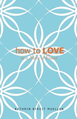 how to LOVE: In a State of Power - Kathrin Birgit Mueller