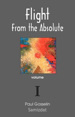 Flight from the Absolute: Cynical Observations on the Postmodern West. Volume I - Paul Gosselin