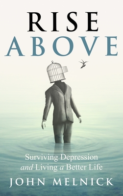 Rise Above: Surviving Depression and Living a Better Life - John Melnick