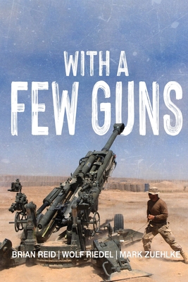 With A Few Guns: The Royal Regiment of Canadian Artillery in Afghanistan - Volume I - 2002-2006 - Brian Reid