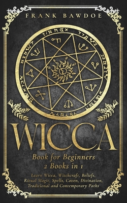 Wicca Book for Beginners: Learn Wicca, Witchcraft, Beliefs, Ritual Magic, Spells, Coven, Divination, Traditional and Contemporary Paths - Frank Bawdoe