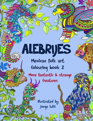 Alebrijes Mexican folk art colouring book 2: More fantastic & strange Creatures - Jorge Lulic